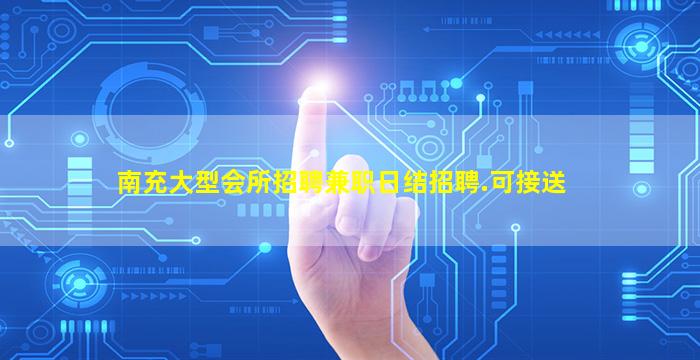 南充大型会所招聘兼职日结招聘.可接送