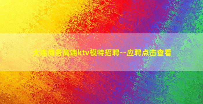 大连商务高端ktv模特招聘--应聘点击查看