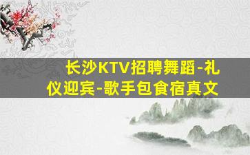 长沙KTV招聘舞蹈-礼仪迎宾-歌手包食宿真文